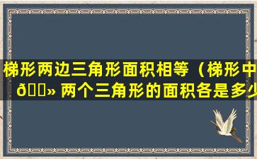 梯形两边三角形面积相等（梯形中 🌻 两个三角形的面积各是多少平方厘 🐳 米）